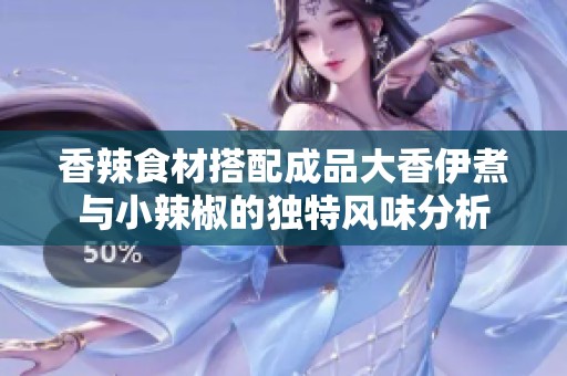 香辣食材搭配成品大香伊煮与小辣椒的独特风味分析