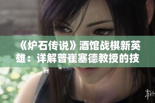 《炉石传说》酒馆战棋新英雄：详解普崔塞德教授的技能与策略
