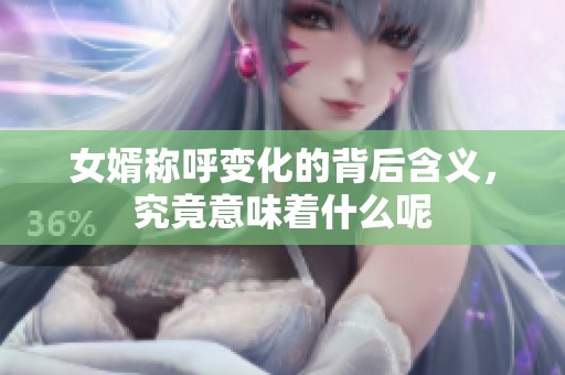 女婿称呼变化的背后含义，究竟意味着什么呢
