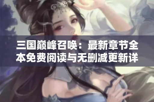 三国巅峰召唤：最新章节全本免费阅读与无删减更新详解