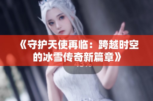 《守护天使再临：跨越时空的冰雪传奇新篇章》
