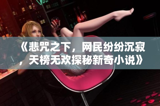 《悲咒之下，网民纷纷沉寂，天榜无欢探秘新奇小说》