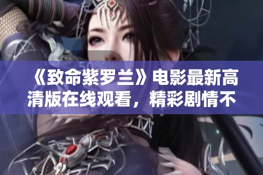 《致命紫罗兰》电影最新高清版在线观看，精彩剧情不容错过
