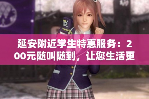 延安附近学生特惠服务：200元随叫随到，让您生活更便利