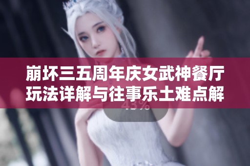 崩坏三五周年庆女武神餐厅玩法详解与往事乐土难点解析