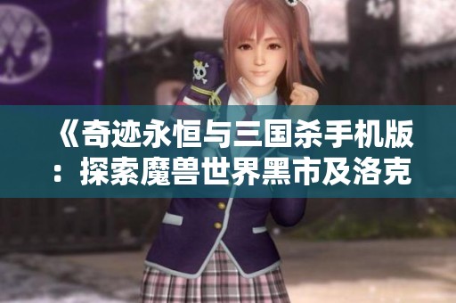 《奇迹永恒与三国杀手机版：探索魔兽世界黑市及洛克王国秘境》