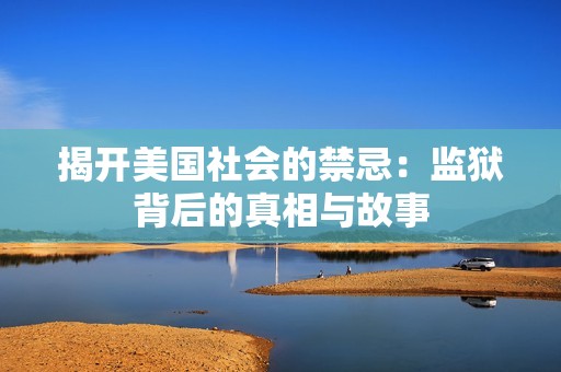 揭开美国社会的禁忌：监狱背后的真相与故事