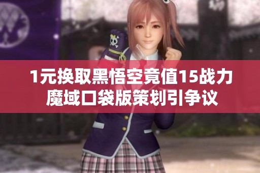 1元换取黑悟空竟值15战力 魔域口袋版策划引争议