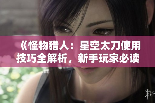 《怪物猎人：星空太刀使用技巧全解析，新手玩家必读指南》
