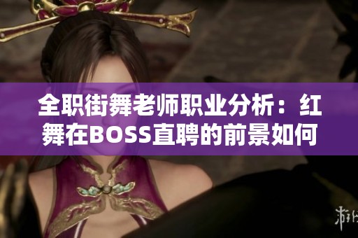 全职街舞老师职业分析：红舞在BOSS直聘的前景如何