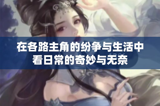 在各路主角的纷争与生活中看日常的奇妙与无奈