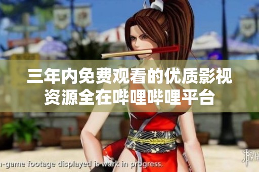 三年内免费观看的优质影视资源全在哔哩哔哩平台