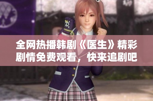 全网热播韩剧《医生》精彩剧情免费观看，快来追剧吧！