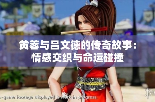 黄蓉与吕文德的传奇故事：情感交织与命运碰撞