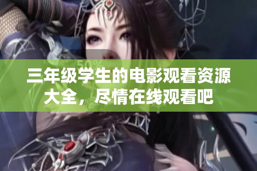 三年级学生的电影观看资源大全，尽情在线观看吧