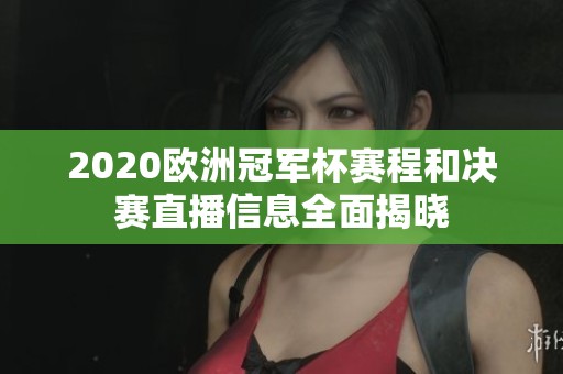 2020欧洲冠军杯赛程和决赛直播信息全面揭晓