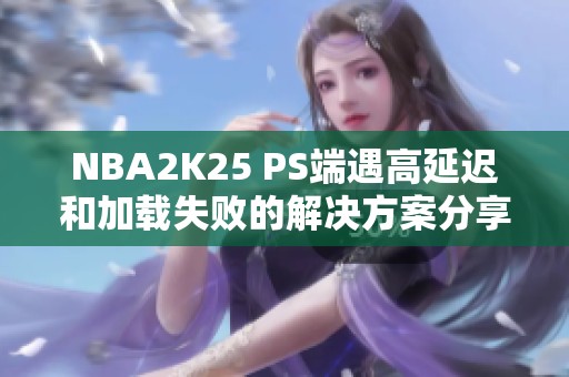 NBA2K25 PS端遇高延迟和加载失败的解决方案分享