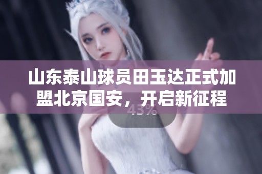 山东泰山球员田玉达正式加盟北京国安，开启新征程