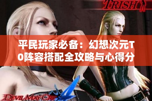 平民玩家必备：幻想次元T0阵容搭配全攻略与心得分享