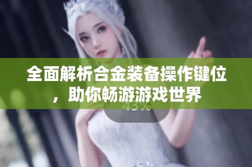 全面解析合金装备操作键位，助你畅游游戏世界