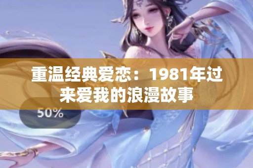 重温经典爱恋：1981年过来爱我的浪漫故事