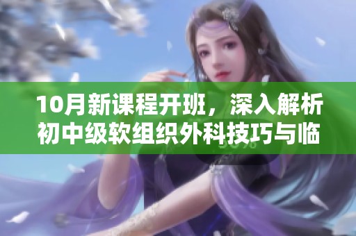 10月新课程开班，深入解析初中级软组织外科技巧与临床实战