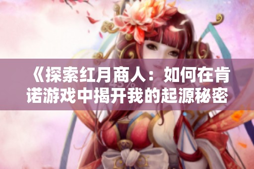 《探索红月商人：如何在肯诺游戏中揭开我的起源秘密》