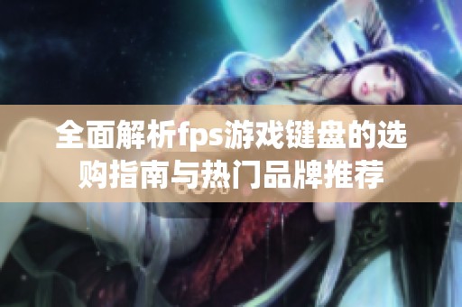 全面解析fps游戏键盘的选购指南与热门品牌推荐