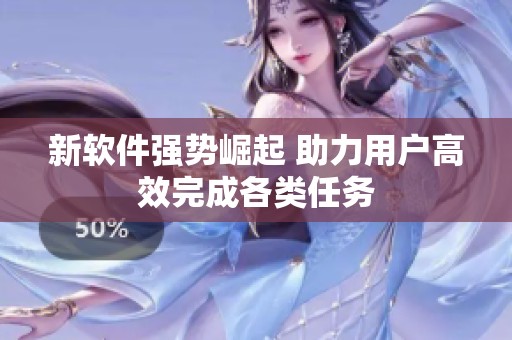 新软件强势崛起 助力用户高效完成各类任务