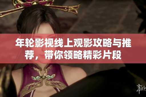 年轮影视线上观影攻略与推荐，带你领略精彩片段