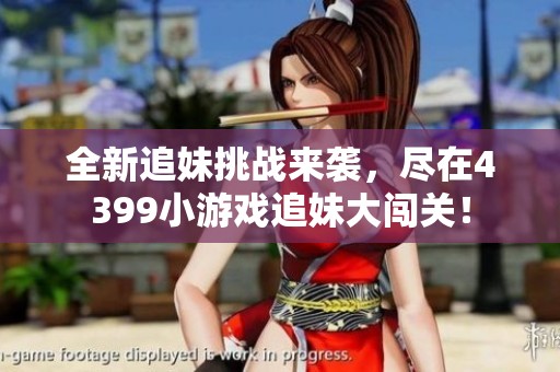 全新追妹挑战来袭，尽在4399小游戏追妹大闯关！