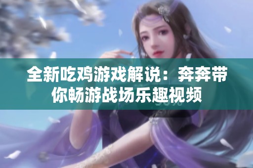 全新吃鸡游戏解说：奔奔带你畅游战场乐趣视频