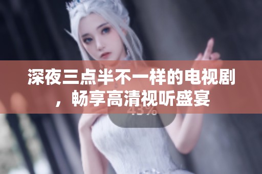 深夜三点半不一样的电视剧，畅享高清视听盛宴