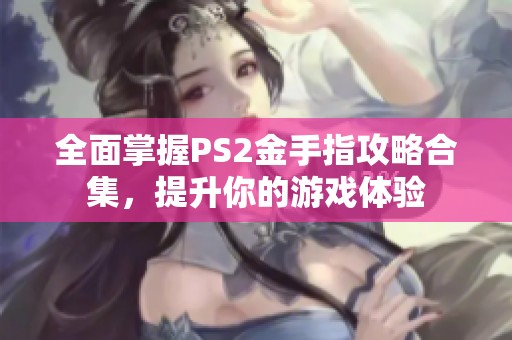全面掌握PS2金手指攻略合集，提升你的游戏体验