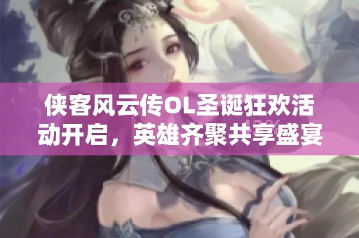 侠客风云传OL圣诞狂欢活动开启，英雄齐聚共享盛宴！