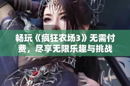 畅玩《疯狂农场3》无需付费，尽享无限乐趣与挑战