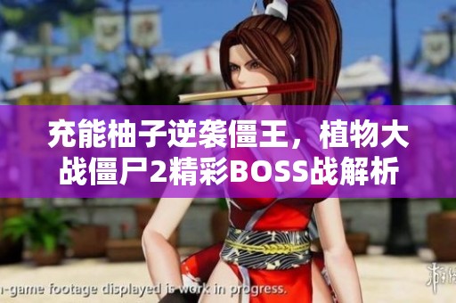 充能柚子逆袭僵王，植物大战僵尸2精彩BOSS战解析