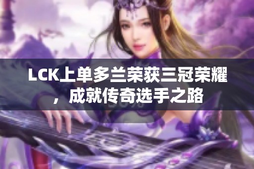 LCK上单多兰荣获三冠荣耀，成就传奇选手之路