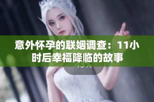 意外怀孕的联姻调查：11小时后幸福降临的故事
