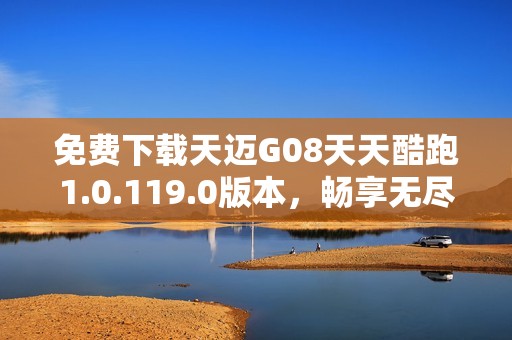 免费下载天迈G08天天酷跑1.0.119.0版本，畅享无尽乐趣