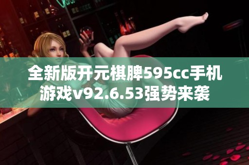 全新版开元棋脾595cc手机游戏v92.6.53强势来袭
