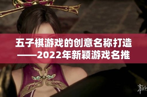 五子棋游戏的创意名称打造——2022年新颖游戏名推荐