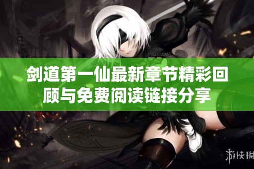 剑道第一仙最新章节精彩回顾与免费阅读链接分享