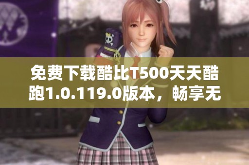 免费下载酷比T500天天酷跑1.0.119.0版本，畅享无限趣味跑酷体验