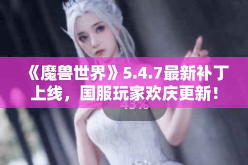 《魔兽世界》5.4.7最新补丁上线，国服玩家欢庆更新！