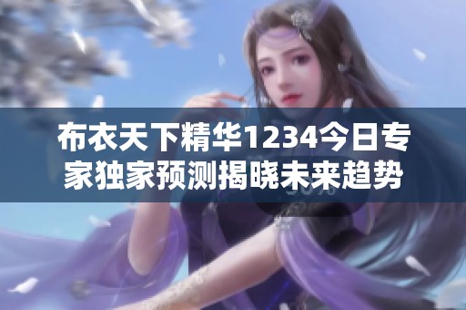 布衣天下精华1234今日专家独家预测揭晓未来趋势
