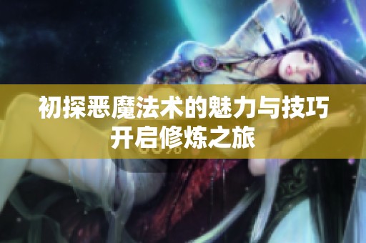 初探恶魔法术的魅力与技巧开启修炼之旅