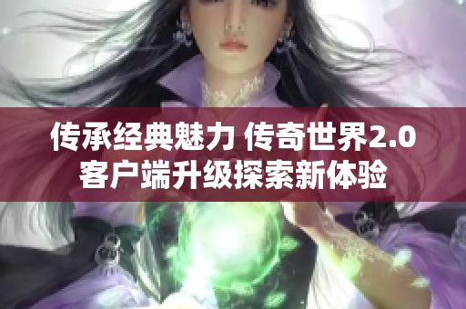 传承经典魅力 传奇世界2.0客户端升级探索新体验