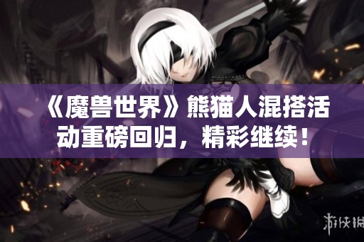 《魔兽世界》熊猫人混搭活动重磅回归，精彩继续！