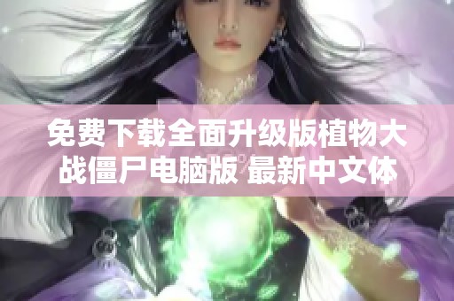免费下载全面升级版植物大战僵尸电脑版 最新中文体验尽在这里